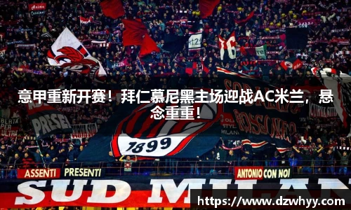 意甲重新开赛！拜仁慕尼黑主场迎战AC米兰，悬念重重！
