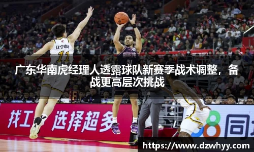广东华南虎经理人透露球队新赛季战术调整，备战更高层次挑战