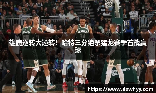 雄鹿逆转大逆转！哈特三分绝杀猛龙赛季首战赢球