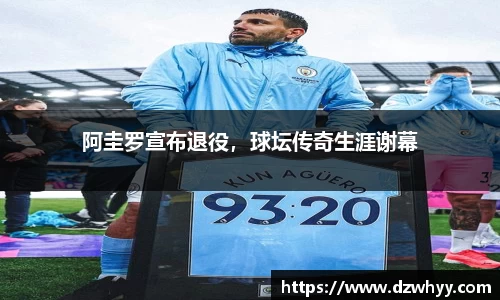 阿圭罗宣布退役，球坛传奇生涯谢幕