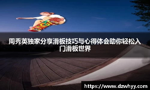 周秀英独家分享滑板技巧与心得体会助你轻松入门滑板世界