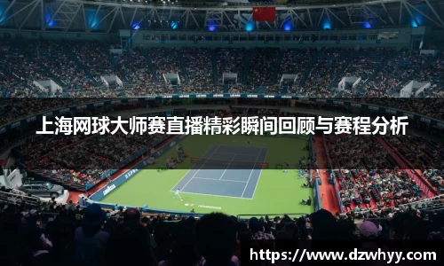 上海网球大师赛直播精彩瞬间回顾与赛程分析