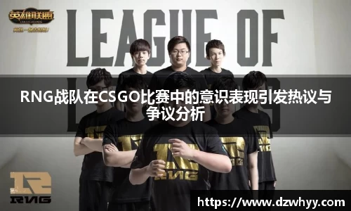 RNG战队在CSGO比赛中的意识表现引发热议与争议分析