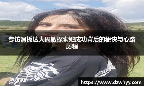 专访滑板达人周敏探索她成功背后的秘诀与心路历程