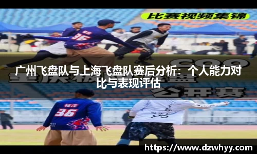 广州飞盘队与上海飞盘队赛后分析：个人能力对比与表现评估