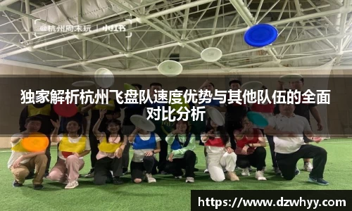独家解析杭州飞盘队速度优势与其他队伍的全面对比分析