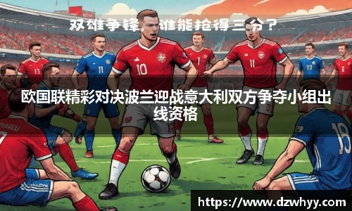 欧国联精彩对决波兰迎战意大利双方争夺小组出线资格