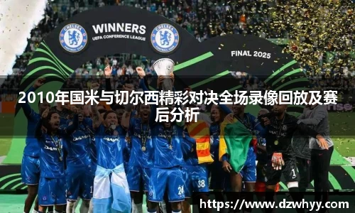 2010年国米与切尔西精彩对决全场录像回放及赛后分析