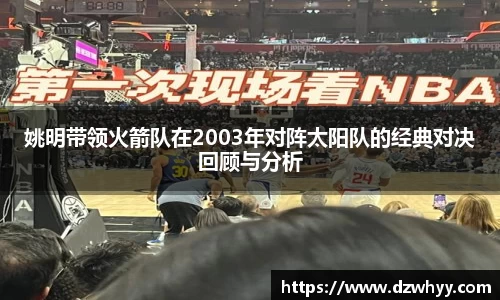 姚明带领火箭队在2003年对阵太阳队的经典对决回顾与分析