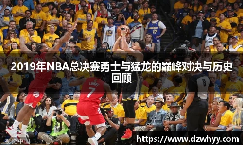 2019年NBA总决赛勇士与猛龙的巅峰对决与历史回顾